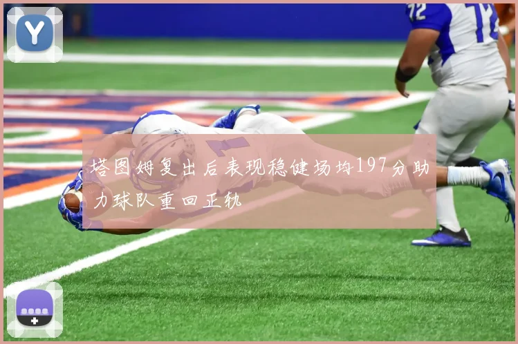 塔图姆复出后表现稳健场均197分助力球队重回正轨