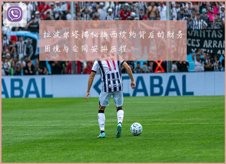 拉波尔塔揭秘梅西续约背后的财务困境与合同安排历程