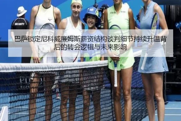 巴萨锁定尼科威廉姆斯薪资结构谈判细节持续升温背后的转会逻辑与未来影响 | www.hthbet.comapp