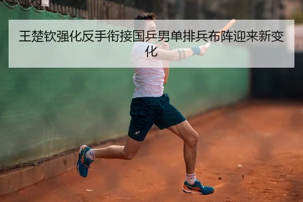 王楚钦强化反手衔接国乒男单排兵布阵迎来新变化 | www.hthbet.comapp