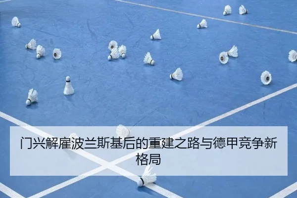 门兴解雇波兰斯基后的重建之路与德甲竞争新格局 | www.hthbet.comapp